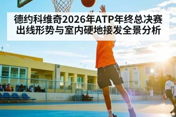 德约科维奇2026年ATP年终总决赛出线形势与室内硬地接发全景分析